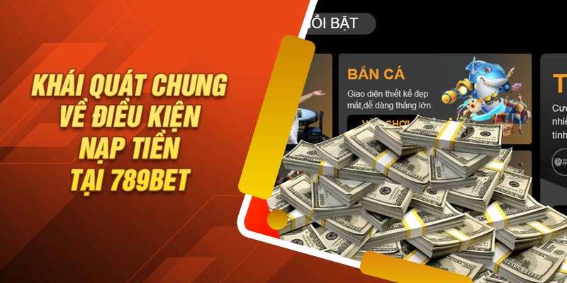 Khái quát chung về điều kiện nạp tiền tại 789Bet