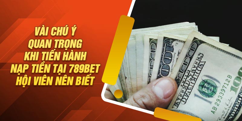 Chú ý khi tiến hành nạp tiền tại 789Bet