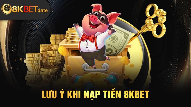 Lưu ý khi nạp tiền 8KBET